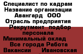 Специалист по кадрам › Название организации ­ Авангард, ООО › Отрасль предприятия ­ Рекрутмент, подбор персонала › Минимальный оклад ­ 1 - Все города Работа » Вакансии   . Ивановская обл.